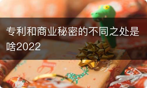 专利和商业秘密的不同之处是啥2022