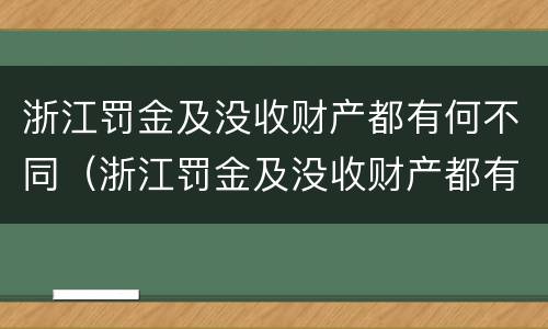 浙江罚金及没收财产都有何不同（浙江罚金及没收财产都有何不同规定）