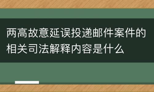 两高故意延误投递邮件案件的相关司法解释内容是什么