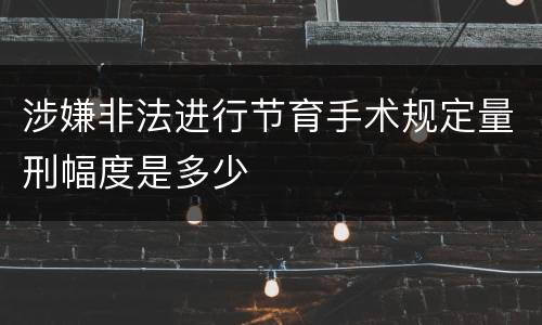 涉嫌非法进行节育手术规定量刑幅度是多少