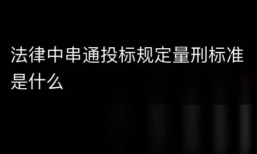法律中串通投标规定量刑标准是什么