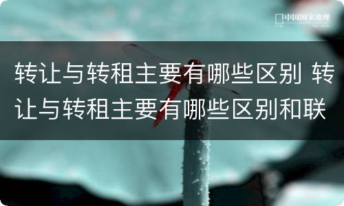 转让与转租主要有哪些区别 转让与转租主要有哪些区别和联系