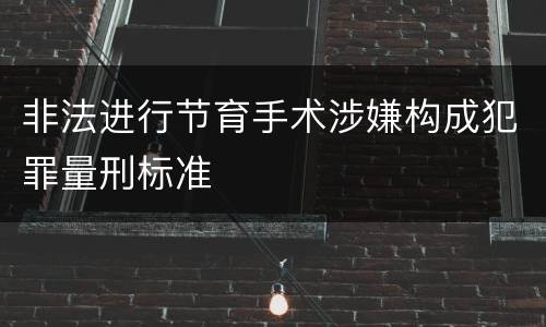 非法进行节育手术涉嫌构成犯罪量刑标准
