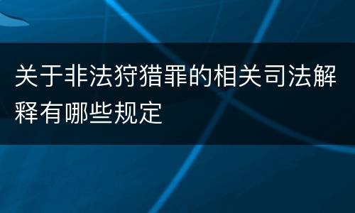 关于非法狩猎罪的相关司法解释有哪些规定