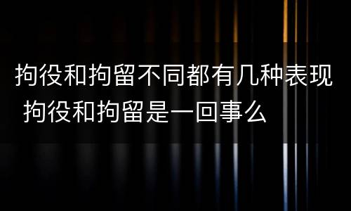 拘役和拘留不同都有几种表现 拘役和拘留是一回事么