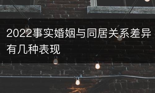 2022事实婚姻与同居关系差异有几种表现