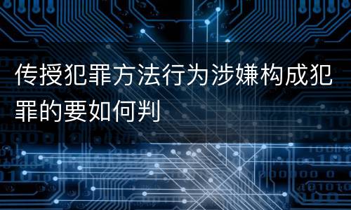 传授犯罪方法行为涉嫌构成犯罪的要如何判