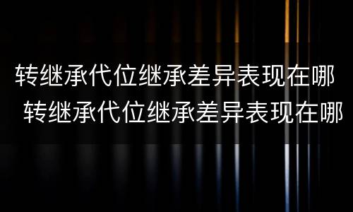 转继承代位继承差异表现在哪 转继承代位继承差异表现在哪些