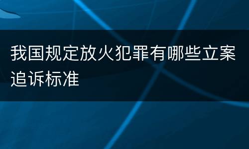 我国规定放火犯罪有哪些立案追诉标准