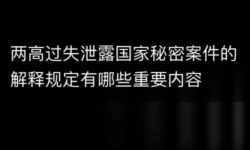 两高过失泄露国家秘密案件的解释规定有哪些重要内容