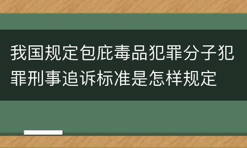 我国规定包庇毒品犯罪分子犯罪刑事追诉标准是怎样规定