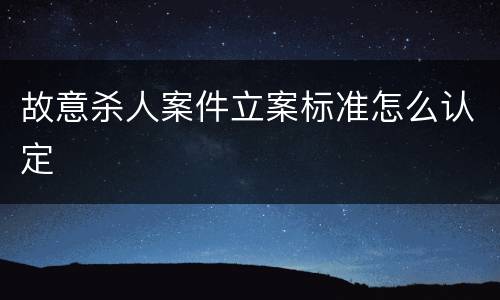故意杀人案件立案标准怎么认定