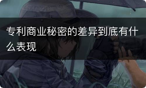 专利商业秘密的差异到底有什么表现
