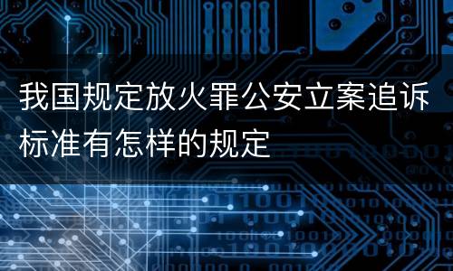 我国规定放火罪公安立案追诉标准有怎样的规定