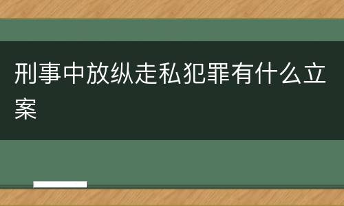 刑事中放纵走私犯罪有什么立案