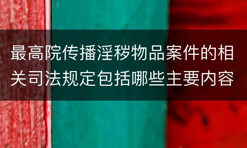 最高院传播淫秽物品案件的相关司法规定包括哪些主要内容