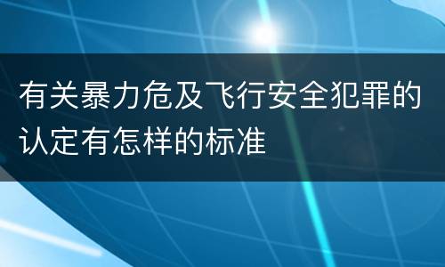 有关暴力危及飞行安全犯罪的认定有怎样的标准