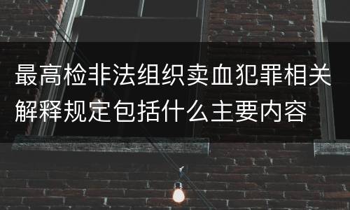 最高检非法组织卖血犯罪相关解释规定包括什么主要内容