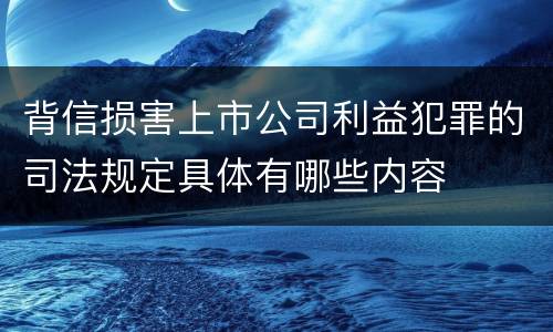 背信损害上市公司利益犯罪的司法规定具体有哪些内容
