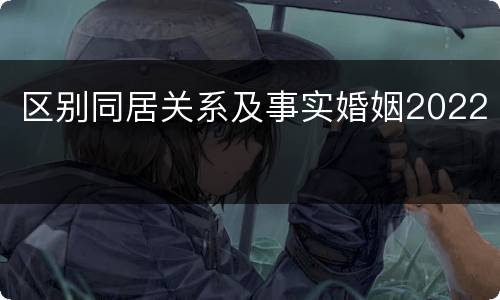 区别同居关系及事实婚姻2022