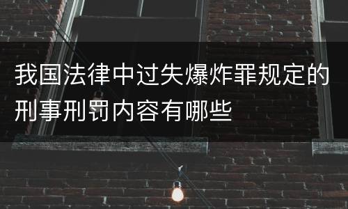 我国法律中过失爆炸罪规定的刑事刑罚内容有哪些