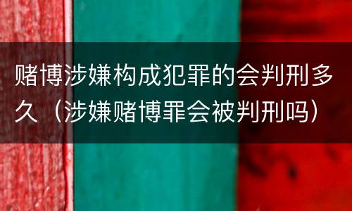 赌博涉嫌构成犯罪的会判刑多久（涉嫌赌博罪会被判刑吗）