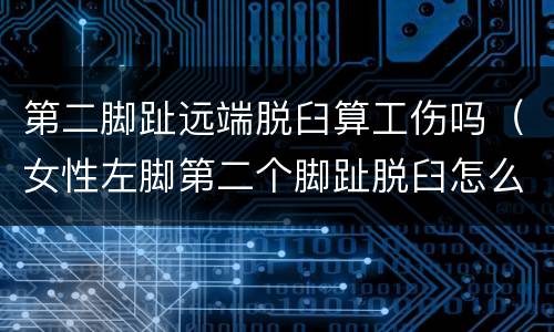 第二脚趾远端脱臼算工伤吗（女性左脚第二个脚趾脱臼怎么办）
