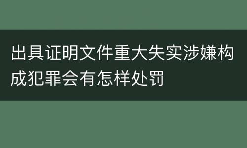 出具证明文件重大失实涉嫌构成犯罪会有怎样处罚
