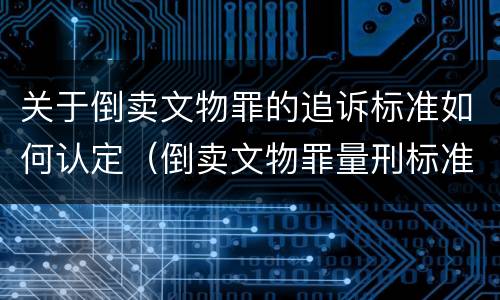 关于倒卖文物罪的追诉标准如何认定（倒卖文物罪量刑标准是什么）