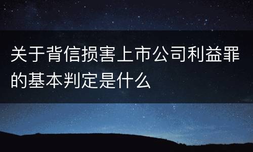 关于背信损害上市公司利益罪的基本判定是什么