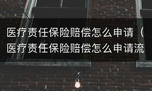 医疗责任保险赔偿怎么申请（医疗责任保险赔偿怎么申请流程）