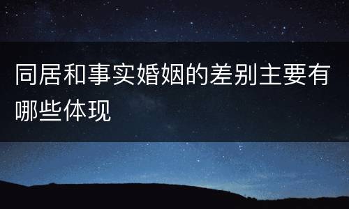 同居和事实婚姻的差别主要有哪些体现