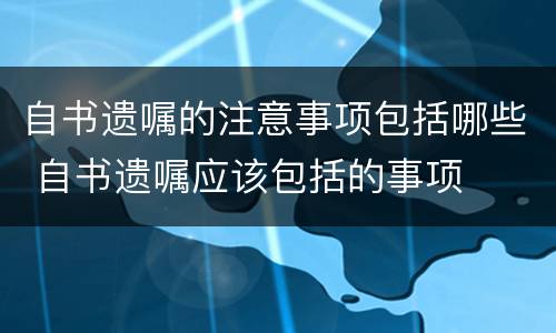 自书遗嘱的注意事项包括哪些 自书遗嘱应该包括的事项