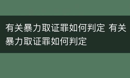 有关暴力取证罪如何判定 有关暴力取证罪如何判定