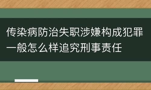 传染病防治失职涉嫌构成犯罪一般怎么样追究刑事责任