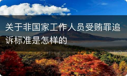 关于非国家工作人员受贿罪追诉标准是怎样的