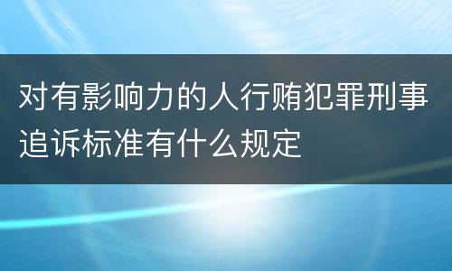 对有影响力的人行贿犯罪刑事追诉标准有什么规定