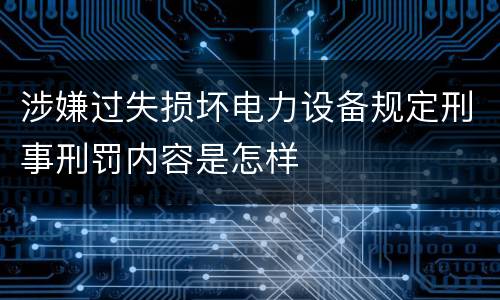 涉嫌过失损坏电力设备规定刑事刑罚内容是怎样