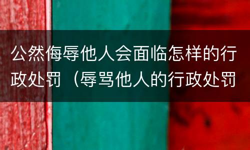 公然侮辱他人会面临怎样的行政处罚（辱骂他人的行政处罚）