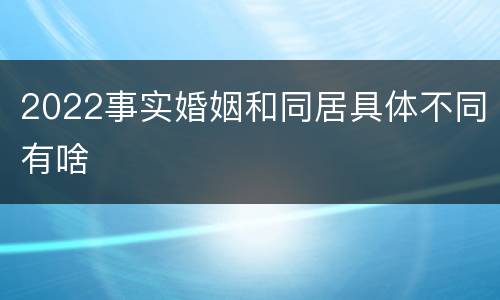 2022事实婚姻和同居具体不同有啥