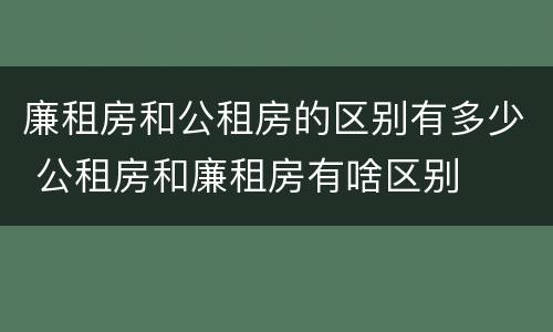 廉租房和公租房的区别有多少 公租房和廉租房有啥区别