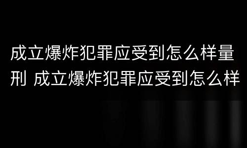 成立爆炸犯罪应受到怎么样量刑 成立爆炸犯罪应受到怎么样量刑的