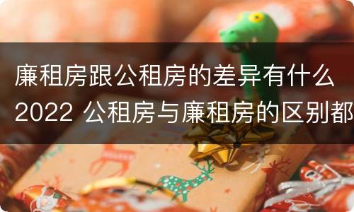 廉租房跟公租房的差异有什么2022 公租房与廉租房的区别都在此,别再搞错了!