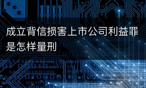 成立背信损害上市公司利益罪是怎样量刑