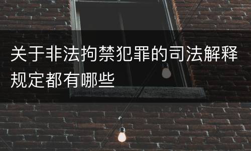 关于非法拘禁犯罪的司法解释规定都有哪些