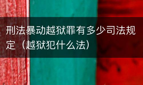 刑法暴动越狱罪有多少司法规定（越狱犯什么法）