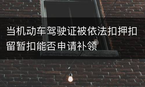 当机动车驾驶证被依法扣押扣留暂扣能否申请补领