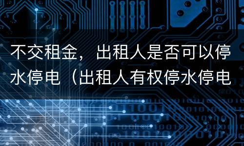 不交租金，出租人是否可以停水停电（出租人有权停水停电吗）