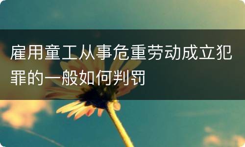 雇用童工从事危重劳动成立犯罪的一般如何判罚