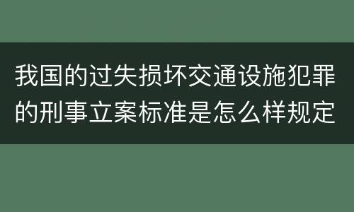 我国的过失损坏交通设施犯罪的刑事立案标准是怎么样规定